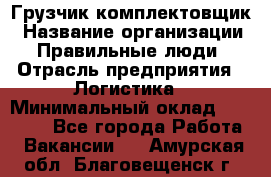 Грузчик-комплектовщик › Название организации ­ Правильные люди › Отрасль предприятия ­ Логистика › Минимальный оклад ­ 26 000 - Все города Работа » Вакансии   . Амурская обл.,Благовещенск г.